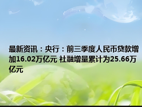 前三季度，我國(guó)人民幣貸款增加16.02萬(wàn)億元，社會(huì)融資規(guī)模增量累計(jì)為25.66萬(wàn)億元