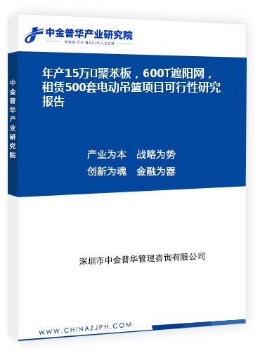 年產(chǎn)15萬㎡聚苯板，600T遮陽網(wǎng)，租賃500套電動(dòng)吊籃項(xiàng)目可行性研究報(bào)告
