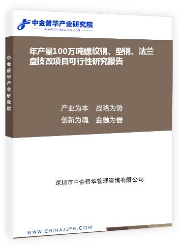 年產(chǎn)量100萬噸螺紋鋼、型鋼、法蘭盤技改項(xiàng)目可行性研究報(bào)告